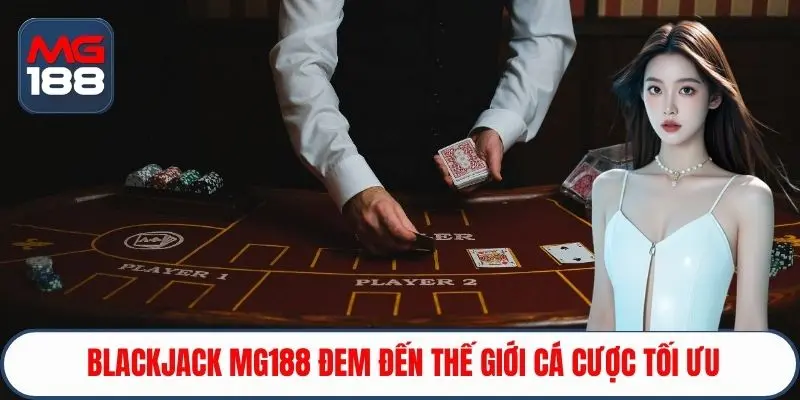 Blackjack MG188 đem đến thế giới cá cược tối ưu