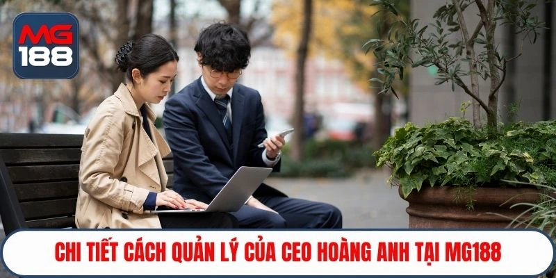 Chi tiết cách quản lý của CEO Hoàng Anh tại MG188