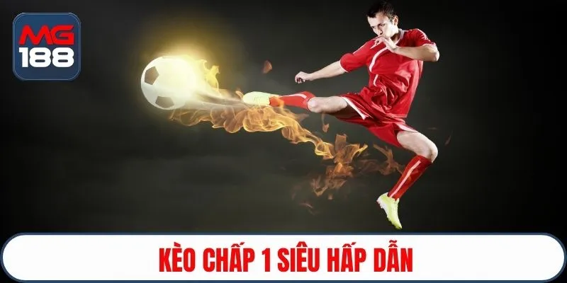 Kèo chấp 1 siêu hấp dẫn