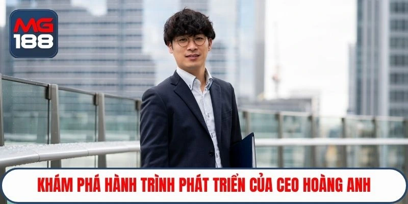 Khám phá hành trình phát triển của CEO Hoàng Anh