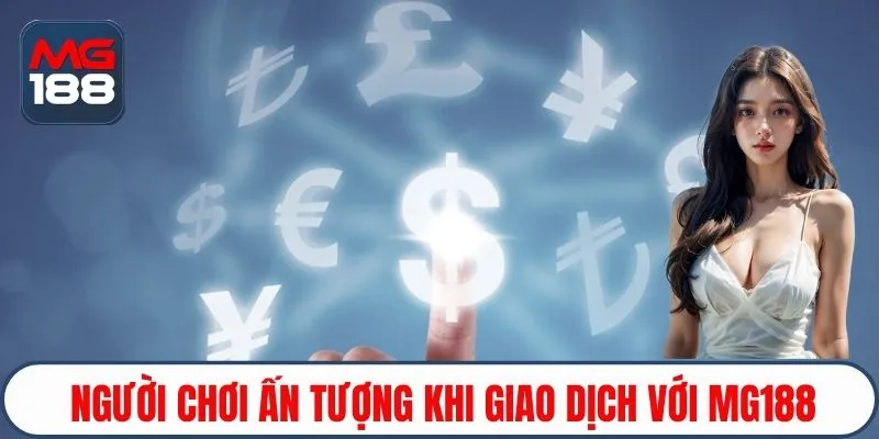 Người chơi ấn tượng khi giao dịch với MG188