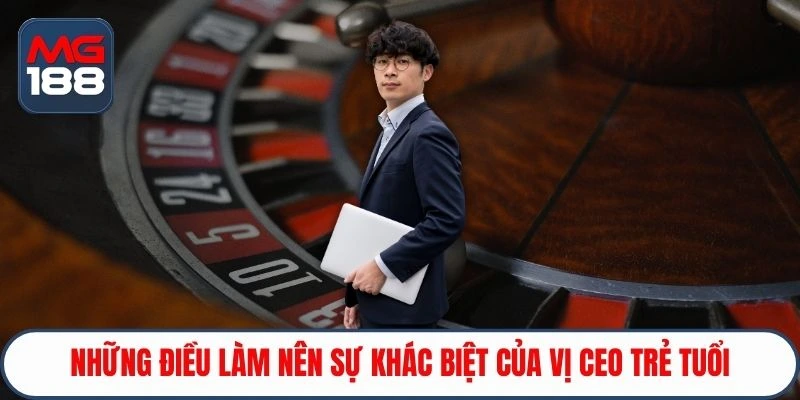 Những điều làm nên sự khác biệt của vị CEO trẻ tuổi
